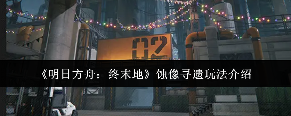 《明日方舟：终末地》蚀像寻遗玩法介绍