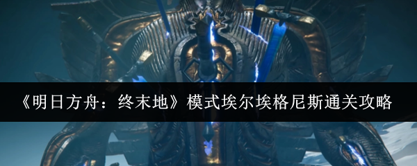 《明日方舟：终末地》模式埃尔埃格尼斯通关攻略