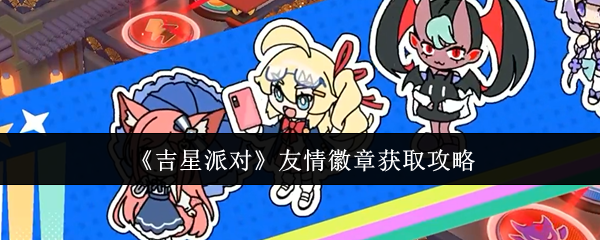 《吉星派对》友情徽章获取攻略