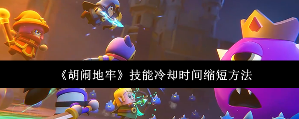 《胡闹地牢》技能冷却时间缩短方法