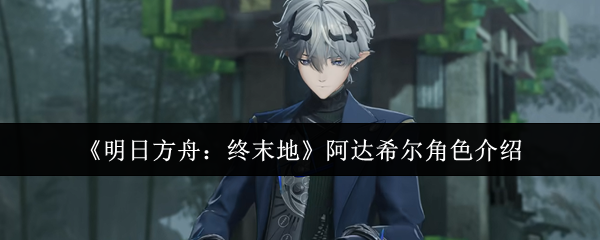《明日方舟：终末地》阿达希尔角色介绍