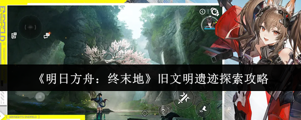 《明日方舟：终末地》旧文明遗迹探索攻略