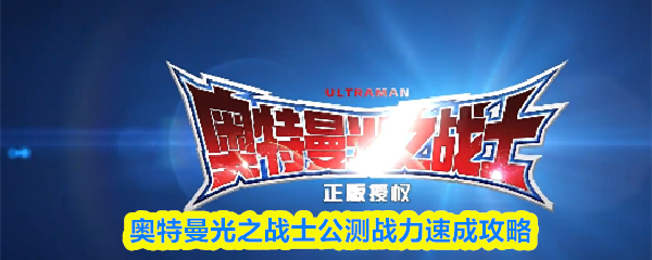 奥特曼光之战士公测战力速成攻略