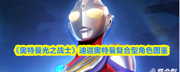 《奥特曼光之战士》迪迦奥特曼复合型角色图鉴