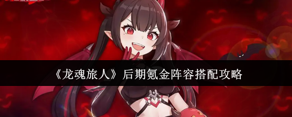 《龙魂旅人》后期氪金阵容搭配攻略