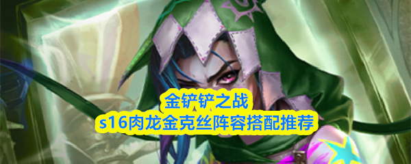 金铲铲之战s16肉龙金克丝阵容搭配推荐