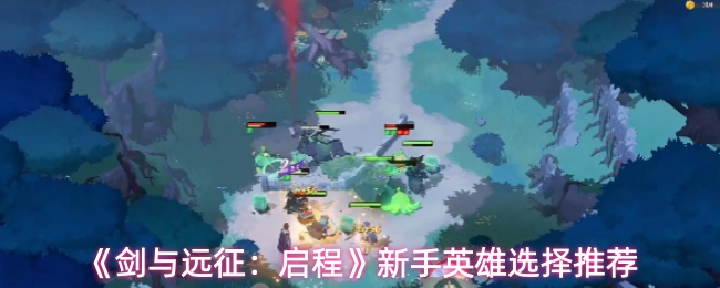 《剑与远征：启程》新手英雄选择推荐