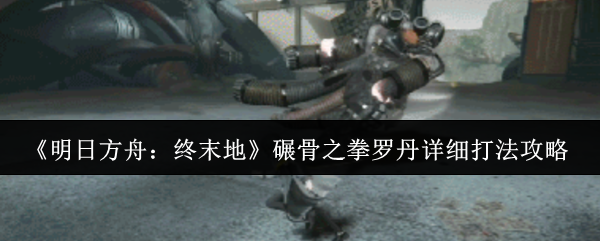 《明日方舟：终末地》碾骨之拳罗丹详细打法攻略