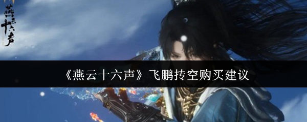 《燕云十六声》飞鹏抟空购买建议