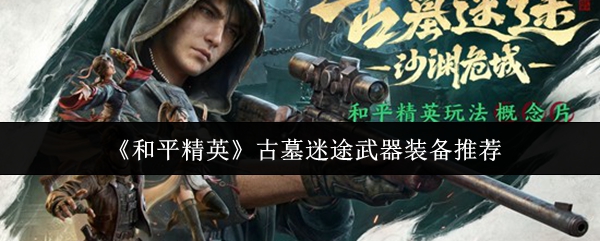 《和平精英》古墓迷途武器装备推荐