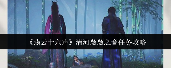 《燕云十六声》清河袅袅之音任务攻略