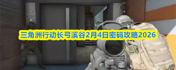 三角洲行动长弓溪谷2月4日密码攻略2026