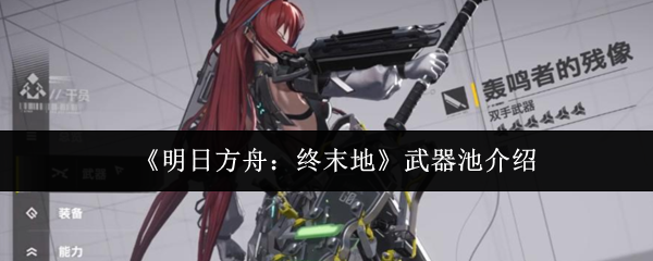 《明日方舟：终末地》武器池介绍