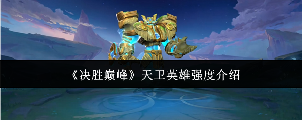 《决胜巅峰》天卫英雄强度介绍