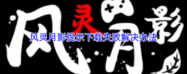 风灵月影提示下载失败？按这几步就能解决