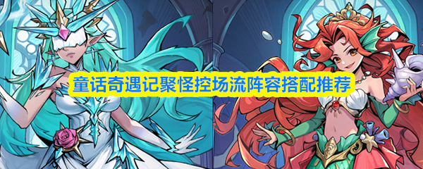 童话奇遇记聚怪控场流阵容搭配推荐