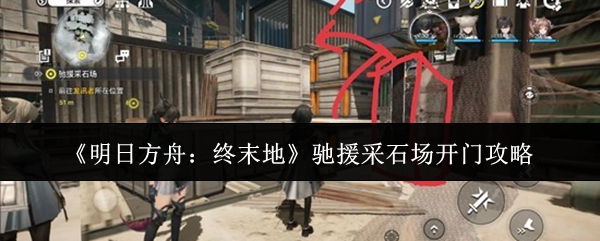 《明日方舟：终末地》驰援采石场开门攻略