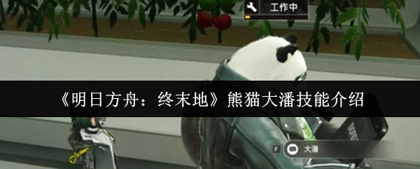《明日方舟：终末地》熊猫大潘技能介绍