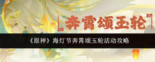 《原神》海灯节奔霄颂玉轮活动攻略