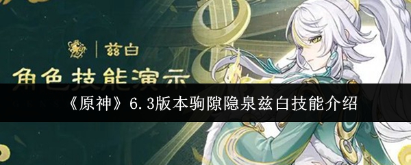 《原神》6.3版本驹隙隐泉兹白技能介绍
