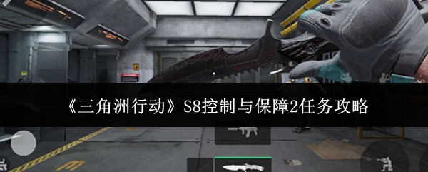 《三角洲行动》S8控制与保障2任务攻略