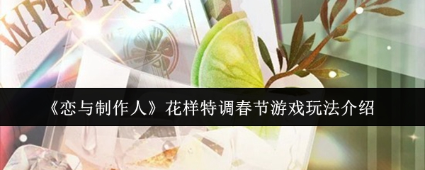 《恋与制作人》花样特调春节游戏玩法介绍