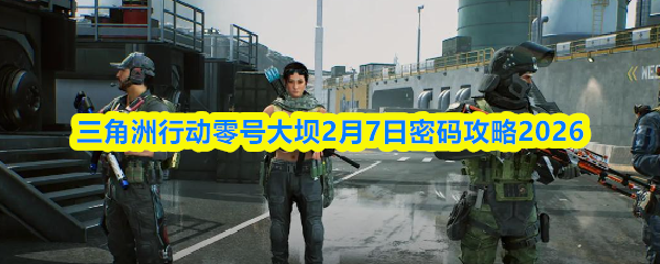 三角洲行动零号大坝2月7日密码攻略2026