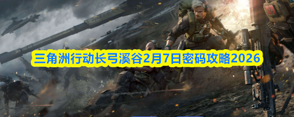 三角洲行动长弓溪谷2月7日密码攻略2026