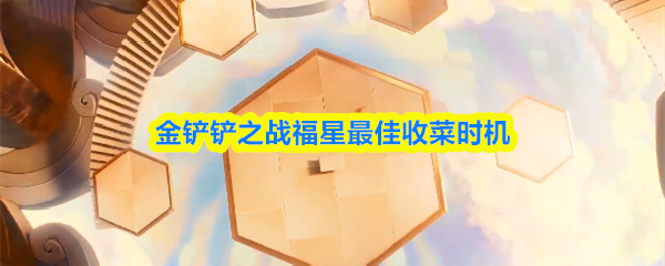 金铲铲之战福星最佳收菜时机