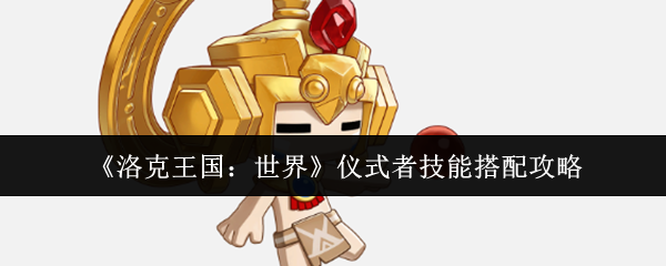 《洛克王国：世界》仪式者技能搭配攻略