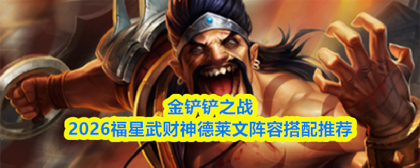 金铲铲之战2026福星武财神德莱文阵容搭配推荐
