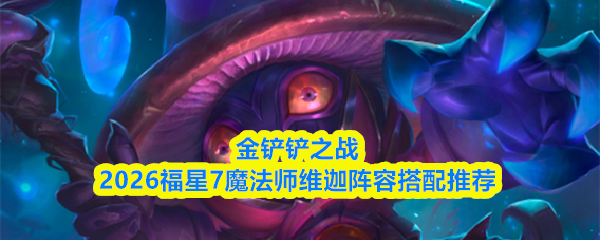 金铲铲之战2026福星7魔法师维迦阵容搭配推荐