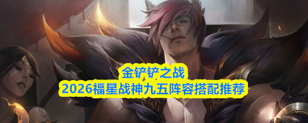 金铲铲之战2026福星战神九五阵容搭配推荐