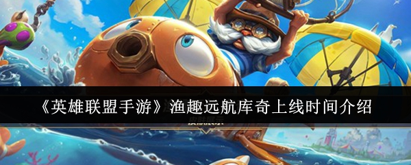 《英雄联盟手游》渔趣远航库奇上线时间介绍