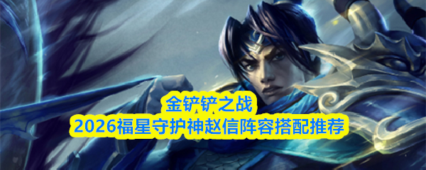 金铲铲之战2026福星守护神赵信阵容搭配推荐