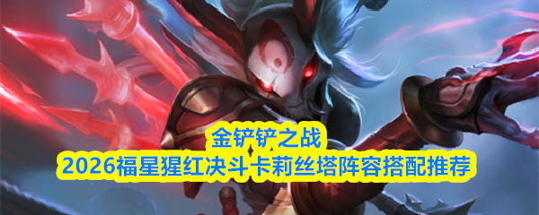 金铲铲之战2026福星猩红决斗卡莉丝塔阵容搭配推荐