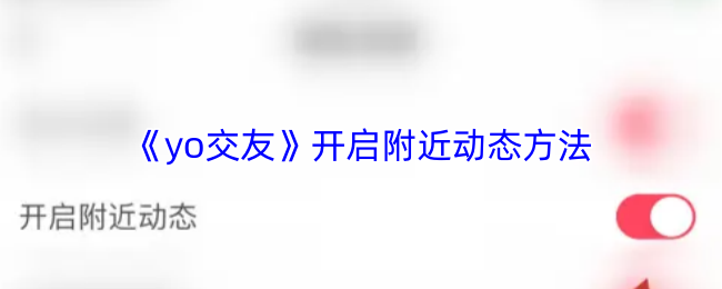 《yo交友》开启附近动态方法