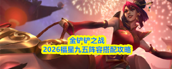 金铲铲之战2026福星九五阵容搭配攻略