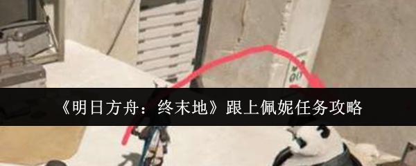 《明日方舟：终末地》跟上佩妮任务攻略