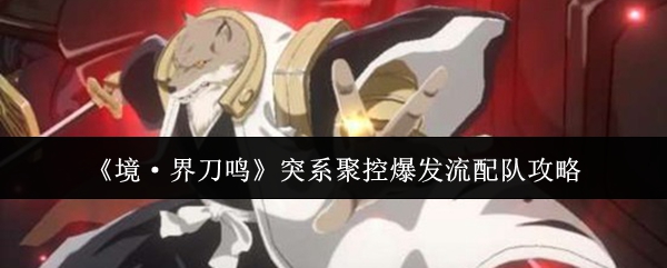 《境·界刀鸣》突系聚控爆发流配队攻略