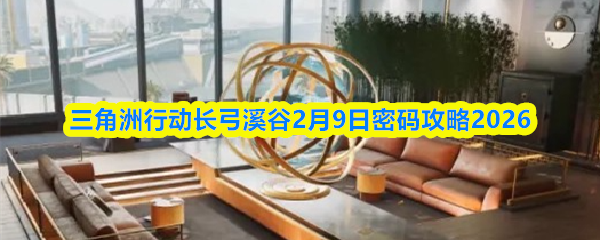 三角洲行动长弓溪谷2月9日密码攻略2026