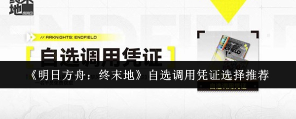 《明日方舟：终末地》自选调用凭证选择推荐