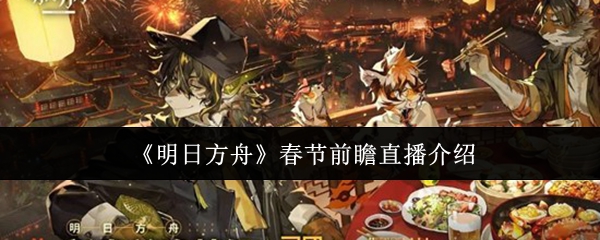 《明日方舟》春节前瞻直播介绍
