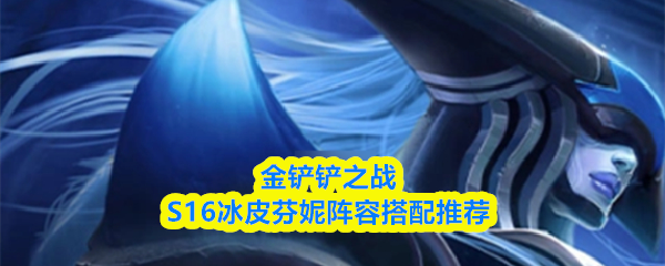 金铲铲之战S16冰皮芬妮阵容搭配推荐