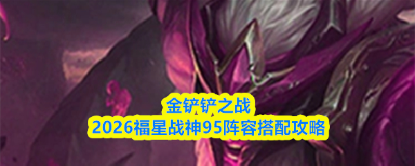 金铲铲之战2026福星战神95阵容搭配攻略