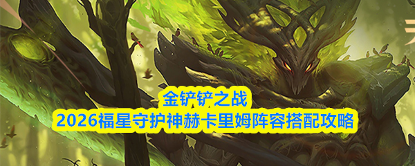 金铲铲之战2026福星守护神赫卡里姆阵容搭配攻略