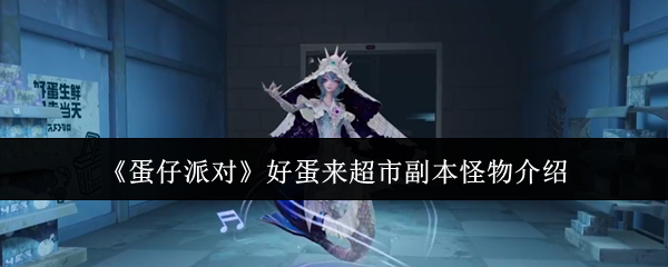 《蛋仔派对》好蛋来超市副本怪物介绍