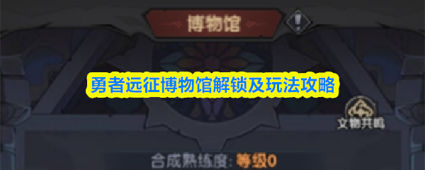 勇者远征博物馆解锁及玩法攻略