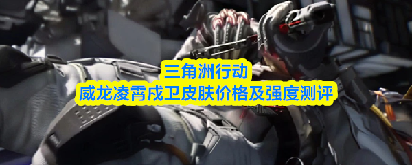 三角洲行动威龙凌霄戍卫皮肤价格及强度测评