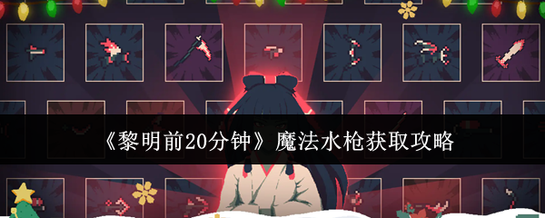 《黎明前20分钟》魔法水枪获取攻略
